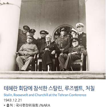 테헤란 회담에 참석한 스탈린, 루즈벨트, 처칠 Stalin, Roosevelt and Churchill at the Tehran Conference 1943.12.21 * 출처 : 국사편찬위원회 /NARA