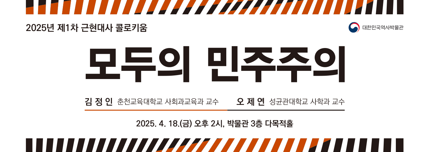 2025년 제1차 근현대사 콜로키움 '모두의 민주주의' 웹배너 2025년 제1차 근현대사 콜로키움 '모두의 민주주의' 웹배너 2025년 4월 18일(금) 오후 2시, 본관 3층 다목적홀, 발표자: 김정인 교수(춘천교육대학교 사회과교육과), 대담자: 오제연 교수(성균관대학교 사학과)이다.